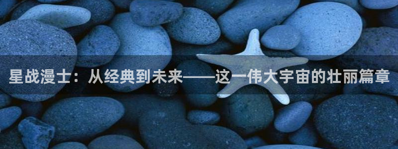 汗汗漫画和歪歪漫画sss：星战漫士：从经典到未来——这一伟大宇宙的壮丽篇章
