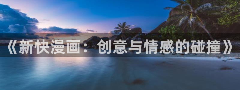 汗汗漫画最新：《新快漫画：创意与情感的碰撞》