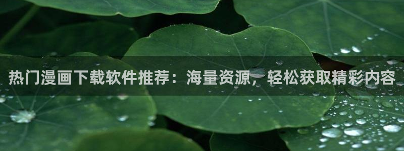 汗汗漫画网免费阅读下拉式：热门漫画下载软件推荐：海量资源，轻松获取精彩内容