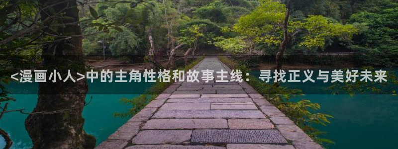 汗汗漫画最新网址：<漫画小人>中的主角性格和故事主线：寻找正义与美好未来
