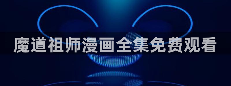 羞羞漫画汗汗漫画歪歪漫画av漫画：魔道祖师漫画全集免费观看