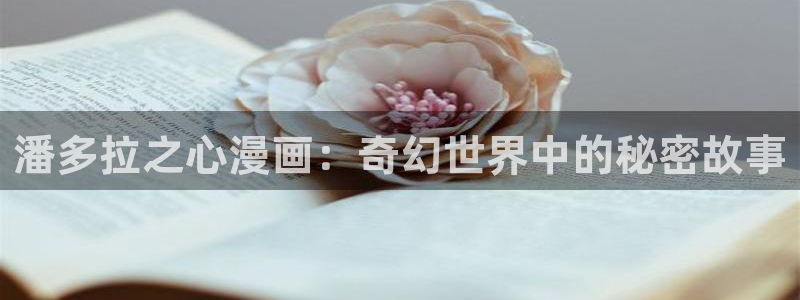 汗汗漫画在线阅读免费版：潘多拉之心漫画：奇幻世界中的秘密故事