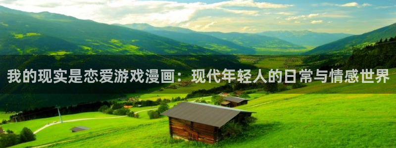 汗汗漫画~羞羞漫画sss：我的现实是恋爱游戏漫画：现代年轻人的日常与情感世界