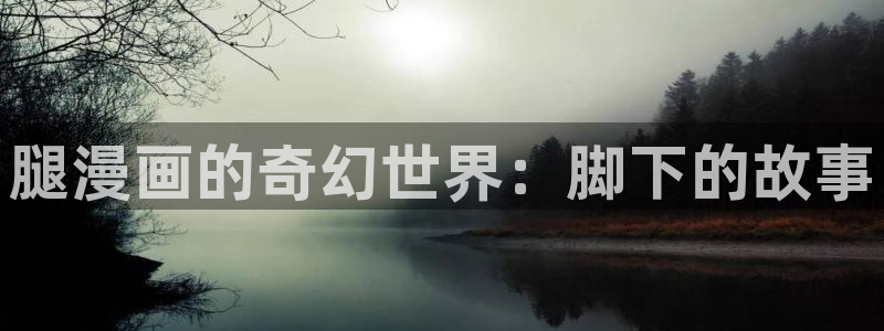 歪歪汗汗漫画sss在线看：腿漫画的奇幻世界：脚下的故事