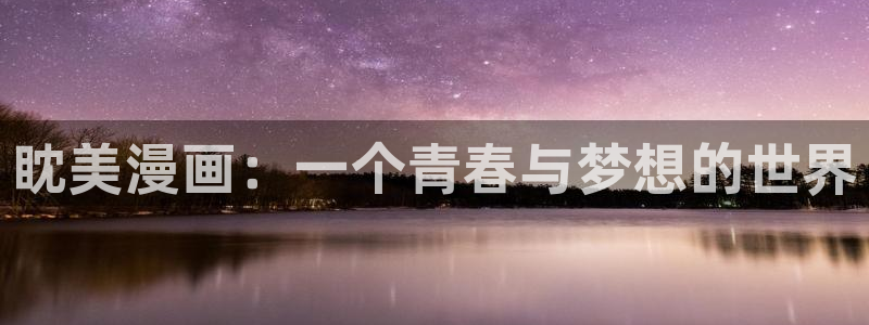 羞羞漫画汗汗漫画入口：眈美漫画：一个青春与梦想的世界