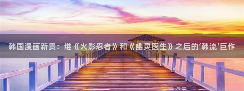 歪歪汗汗漫画入口：韩国漫画新贵：继《火影忍者》和《幽灵医生》之后的‘韩流’巨作