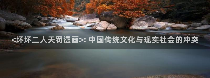 汗汗漫画 羞羞漫画：<坏坏二人天罚漫画>: 中国传统文化与现实社会的冲突