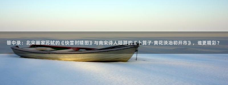 汗汗漫画免费在线观看：簪中录：北宋画家苏轼的《快雪时晴图》与南宋诗人陆游的《卜算子·黄花淡冶初开市》，谁更精彩？