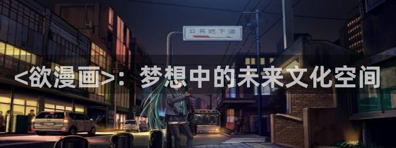 汗汗漫画韩国：<欲漫画>：梦想中的未来文化空间