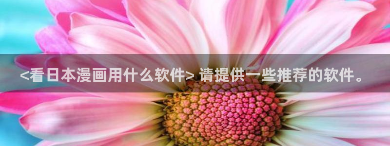 韩漫免费汗汗漫画：<看日本漫画用什么软件> 请提供一些推荐的软件。