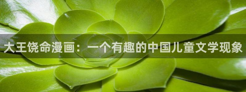 汗汗漫画网页版：大王饶命漫画：一个有趣的中国儿童文学现象