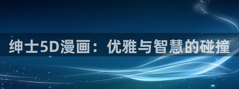 汗汗漫画免费阅读看漫画下拉式在线观看：绅士5D漫画：优雅与智慧的碰撞