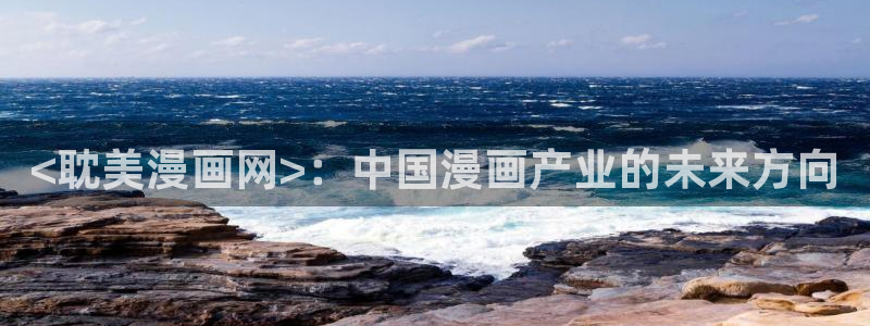 汗汗漫画韩漫首页：<耽美漫画网>：中国漫画产业的未来方向