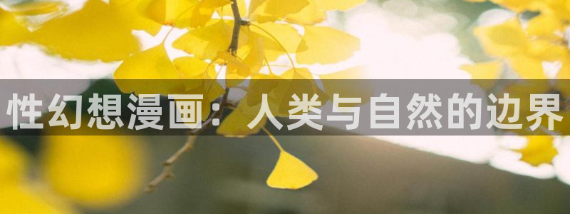汗汗漫画网站官网：性幻想漫画：人类与自然的边界