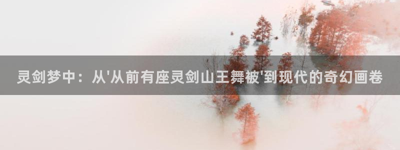 汗汗漫画漫画：灵剑梦中：从\'从前有座灵剑山王舞被\'到现代的奇幻画卷