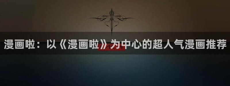 汗汗漫画免费下拉式：漫画啦：以《漫画啦》为中心的超人气漫画推荐