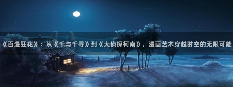 韩国无遮挡免费漫画汗汗漫画：《百漫狂花》：从《千与千寻》到《大侦探柯南》，漫画艺术穿越时空的无限可能