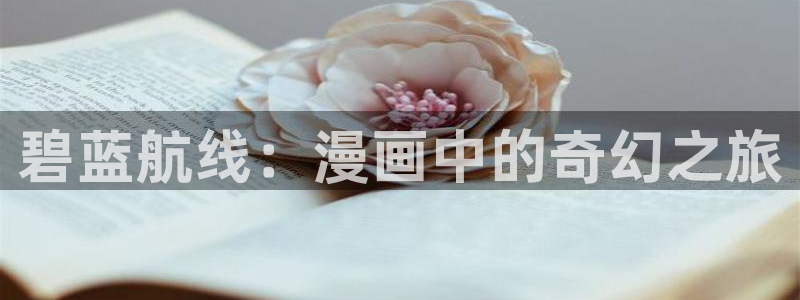 汗汗漫画免费漫画页面：碧蓝航线：漫画中的奇幻之旅