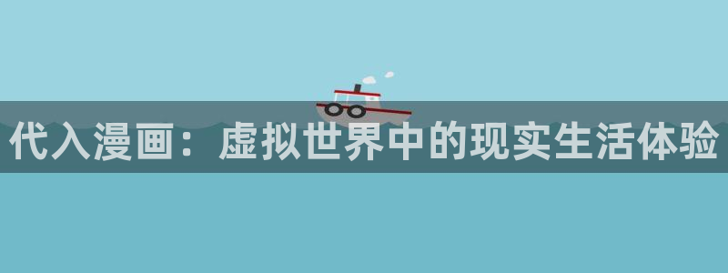 汗汗漫画漫画：代入漫画：虚拟世界中的现实生活体验