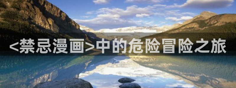 汗汗漫画台：<禁忌漫画>中的危险冒险之旅