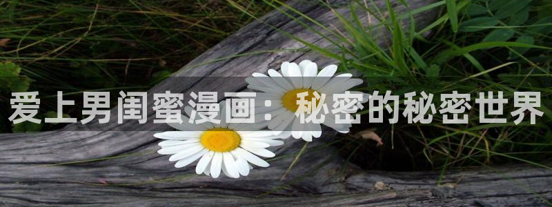 羞羞汗汗漫画在线观看：爱上男闺蜜漫画：秘密的秘密世界