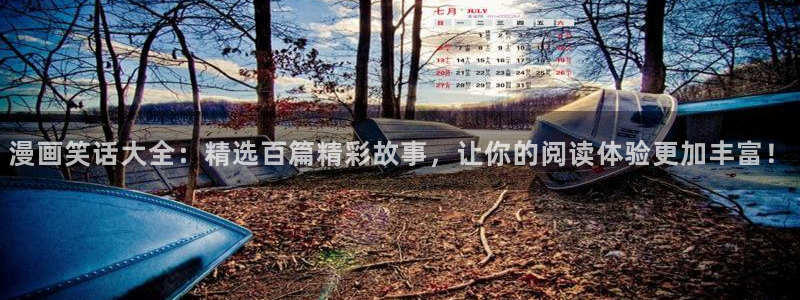 汗汗漫画全部：漫画笑话大全：精选百篇精彩故事，让你的阅读体验更加丰富！